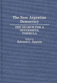 Title: The New Argentine Democracy: The Search for a Successful Formula, Author: Edward C. Epstein
