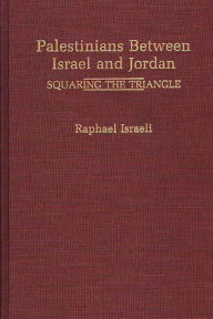 Title: Palestinians Between Israel and Jordan: Squaring the Triangle, Author: Raphael Israeli