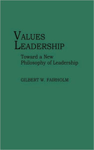 Title: Values Leadership: Toward a New Philosophy of Leadership, Author: Gilbert W. Fairholm