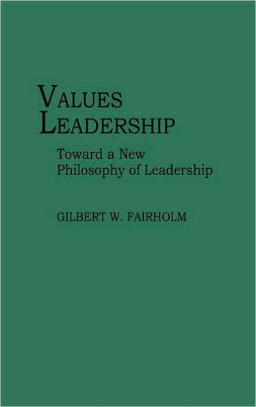 Values Leadership: Toward a New Philosophy of Leadership