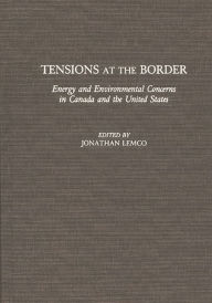 Title: Tensions at the Border: Energy and Environmental Concerns in Canada and the United States, Author: Jonathan Lemco