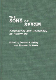 Title: The Sons of Sergei: Khrushchev and Gorbachev as Reformers, Author: Shannon Davis