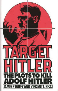 Title: Target Hitler: The Plots to Kill Adolf Hitler, Author: James P. Duffy