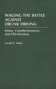 Title: Waging the Battle Against Drunk Driving: Issues, Countermeasures, and Effectiveness, Author: Gerald Robin