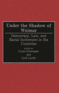 Title: Under the Shadow of Weimar: Democracy, Law, and Racial Incitement in Six Countries, Author: Louis Greenspan