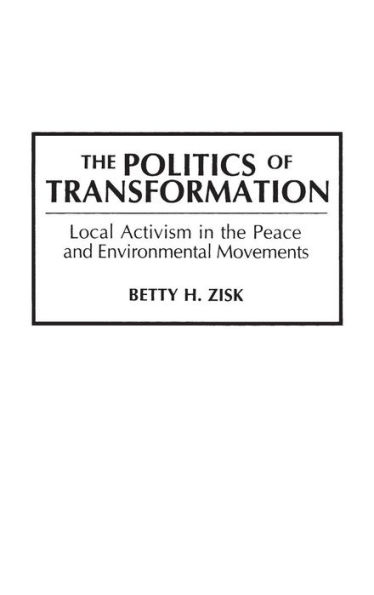 The Politics of Transformation: Local Activism in the Peace and Environmental Movements / Edition 1