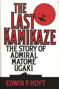 Title: The Last Kamikaze: The Story of Admiral Matome Ugaki, Author: Edwin P. Hoyt