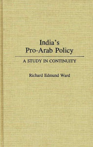 Title: India's Pro-Arab Policy: A Study in Continuity, Author: Richard E. Ward