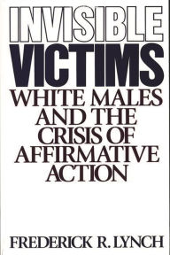 Title: Invisible Victims: White Males and the Crisis of Affirmative Action, Author: Frederic Lynch