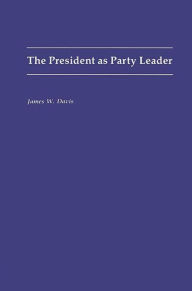 Title: The President as Party Leader, Author: James W. Davis