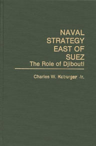 Title: Naval Strategy East of Suez: The Role of Djibouti, Author: Charles Koburger