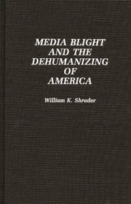 Title: Media Blight and the Dehumanizing of America, Author: William K. Shrader