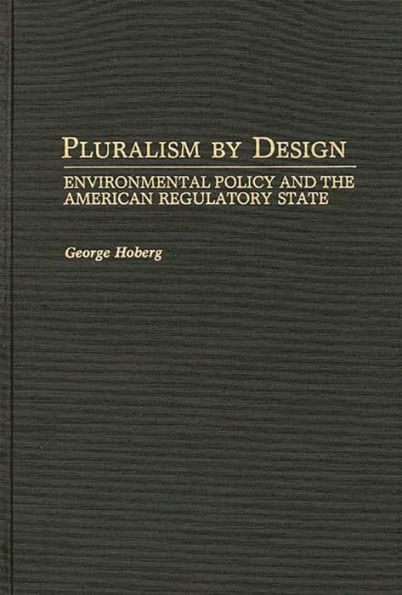 Pluralism By Design: Environmental Policy and the American Regulatory State