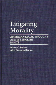 Title: Litigating Morality: American Legal Thought and Its English Roots, Author: Alice Fleetwood Bartee