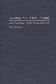 Title: Dividing Public and Private: Law, Politics, and Social Theory, Author: Gerald Turkel