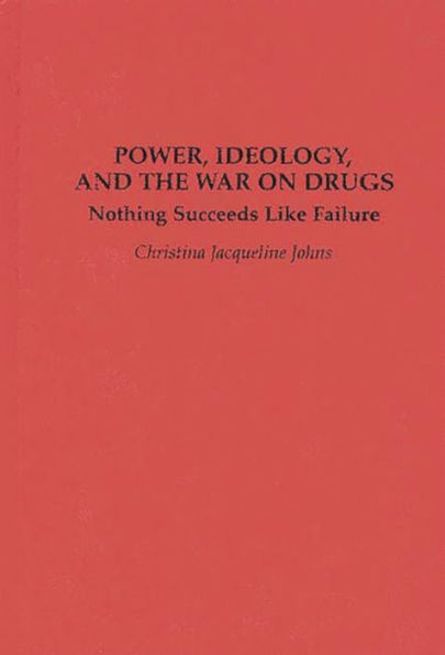 Power, Ideology, and the War on Drugs: Nothing Succeeds Like Failure