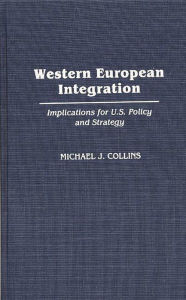 Title: Western European Integration: Implications for U.S. Policy and Strategy, Author: Michael J. Collins
