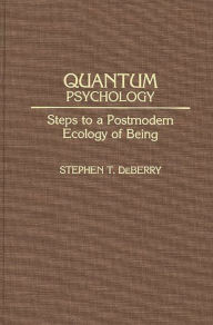 Title: Quantum Psychology: Steps to a Postmodern Ecology of Being, Author: Stephen T. Deberry