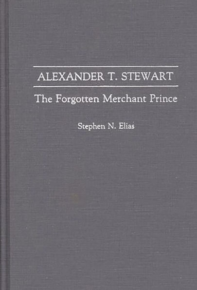 Alexander T. Stewart: The Forgotten Merchant Prince