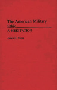 Title: The American Military Ethic: A Meditation, Author: James H. Toner