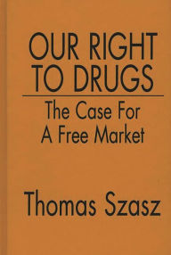 Title: Our Right to Drugs: The Case for a Free Market / Edition 1, Author: Thomas Szasz