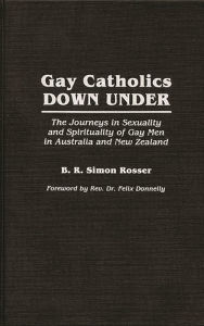 Title: Gay Catholics Down Under: The Journeys in Sexuality and Spirituality of Gay Men in Australia and New Zealand, Author: B R Simon Rosser