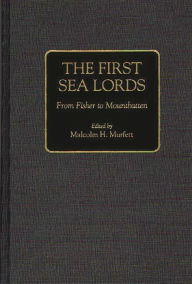Title: The First Sea Lords: From Fisher to Mountbatten, Author: Malcolm H. Murfett