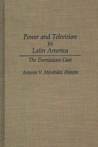Title: Power and Television in Latin America: The Dominican Case, Author: Antonio V. Menendez-Alarcon
