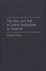 Title: The Rise and Fall of Leftist Radicalism in America, Author: Edward Walter