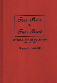 Title: Free Press v. Fair Trial: Supreme Court Decisions Since 1807, Author: Douglas S. Campbell