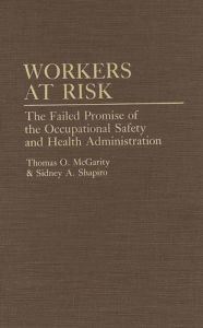 Title: Workers at Risk: The Failed Promise of the Occupational Safety and Health Administration, Author: Thomas Mcgarity