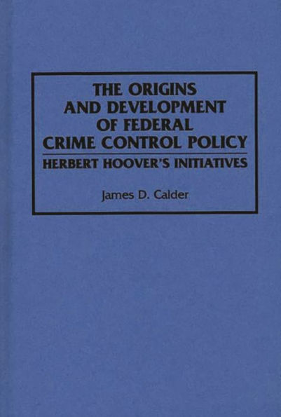 The Origins and Development of Federal Crime Control Policy: Herbert Hoover's Initiatives