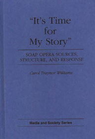 Title: It's Time for My Story: Soap Opera Sources, Structure, and Response, Author: Carol T. Williams