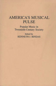Title: America's Musical Pulse: Popular Music in Twentieth-Century Society / Edition 1, Author: Kenneth J. Bindas