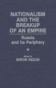 Title: Nationalism and the Breakup of an Empire: Russia and Its Periphery, Author: Miron Rezun