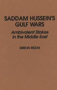 Title: Saddam Hussein's Gulf Wars: Ambivalent Stakes in the Middle East, Author: Miron Rezun