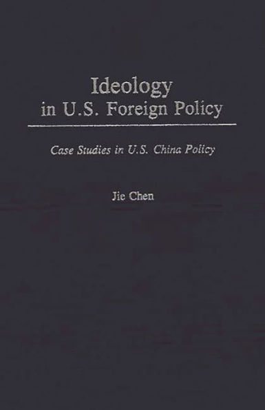 Ideology in U.S. Foreign Policy: Case Studies in U.S. China Policy