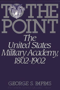 Title: To the Point: The United States Military Academy, 1802-1902, Author: George Pappas