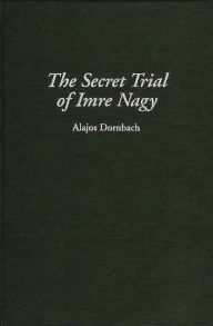 Title: The Secret Trial of Imre Nagy, Author: Alajos Dornbach