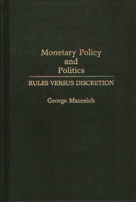 Title: Monetary Policy and Politics: Rules versus Discretion / Edition 1, Author: George Macesich