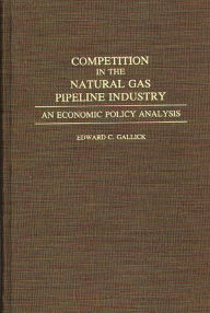 Title: Competition in the Natural Gas Pipeline Industry: An Economic Policy Analysis, Author: Edward C. Gallick