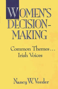 Title: Women's Decision-Making: Common Themes . . . Irish Voices, Author: Nancy W. Veeder
