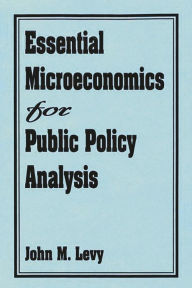 Title: Essential Microeconomics For Public Policy Analysis / Edition 1, Author: John M. Levy