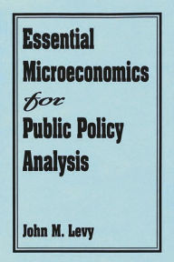 Title: Essential Microeconomics for Public Policy Analysis / Edition 1, Author: John M. Levy