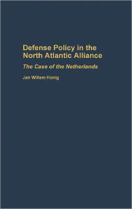 Title: Defense Policy in the North Atlantic Alliance: The Case of the Netherlands, Author: Jan W. Honig