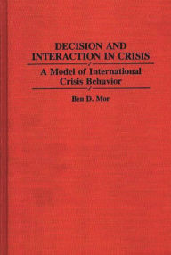 Title: Decision and Interaction in Crisis: A Model of International Crisis Behavior, Author: Ben Mor