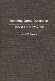 Title: Teaching Group Dynamics: Process and Practices, Author: Nina W. Brown