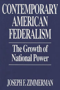 Title: Contemporary American Federalism: The Growth of National Power / Edition 1, Author: Joseph F. Zimmerman