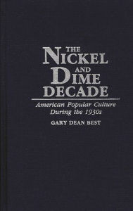 Title: The Nickel and Dime Decade: American Popular Culture During the 1930s, Author: Gary D. Best