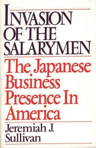 Title: Invasion of the Salarymen: The Japanese Business Presence in America, Author: Jeremiah J. Sullivan